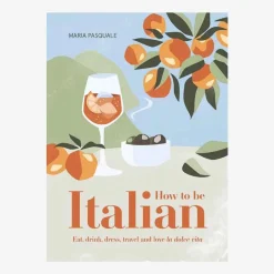 How To Be Italian: Eat, Drink, Dress, Travel And Love La Dolce Vita - Maria Pasquale